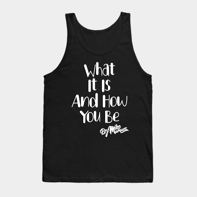 What It Is And How You Be (White Font) Tank Top by DJ Mike Marquez